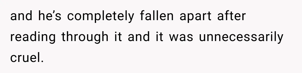 and he’s completely fallen apart after reading through it and it was unnecessarily cruel.