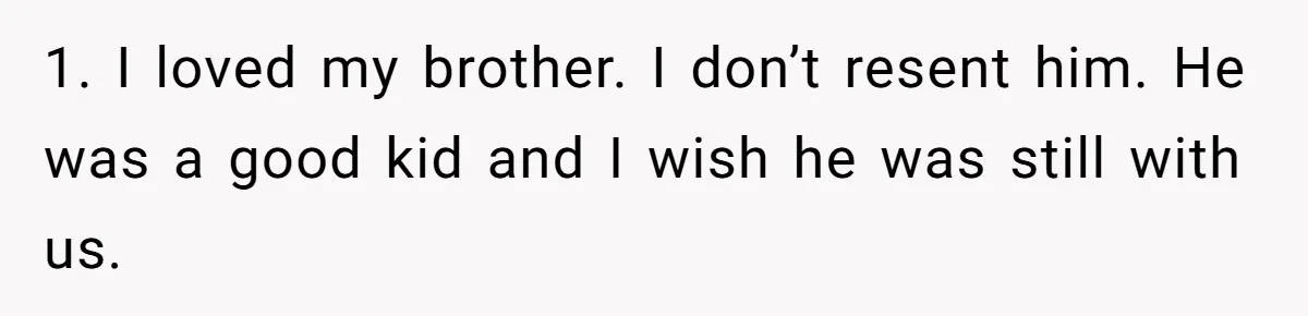 1. I loved my brother. I don’t resent him. He was a good kid and I wish he was still with us.