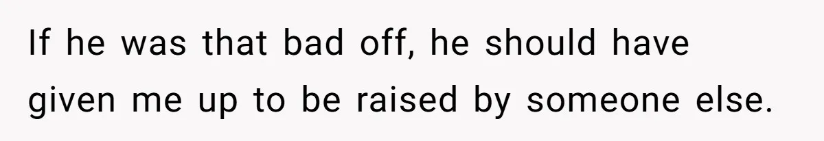 If he was that bad off, he should have given me up to be raised by someone else.