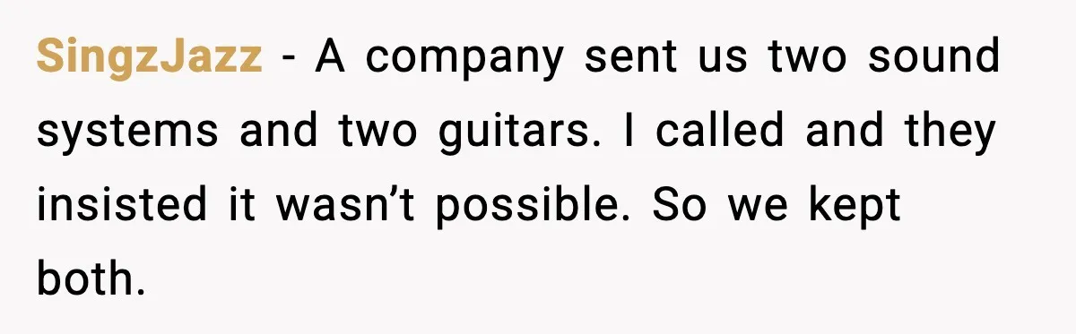 SingzJazz - A company sent us two sound systems and two guitars. I called and they insisted it wasn’t possible. So we kept both.