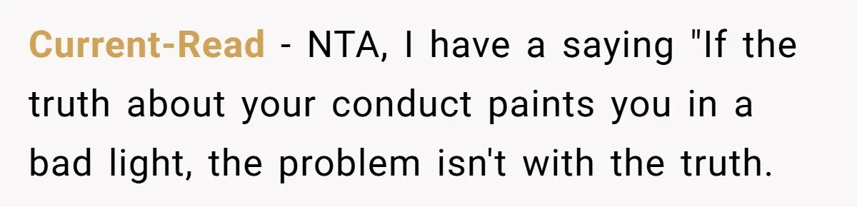 Current-Read − NTA, I have a saying "If the truth about your conduct paints you in a bad light, the problem isn't with the truth.