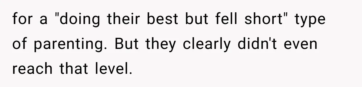 for a "doing their best but fell short" type of parenting. But they clearly didn't even reach that level.