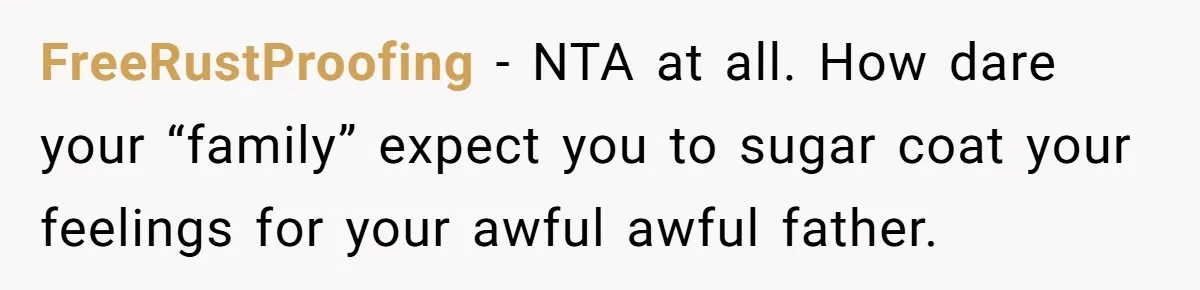 FreeRustProofing − NTA at all. How dare your “family” expect you to sugar coat your feelings for your awful awful father.