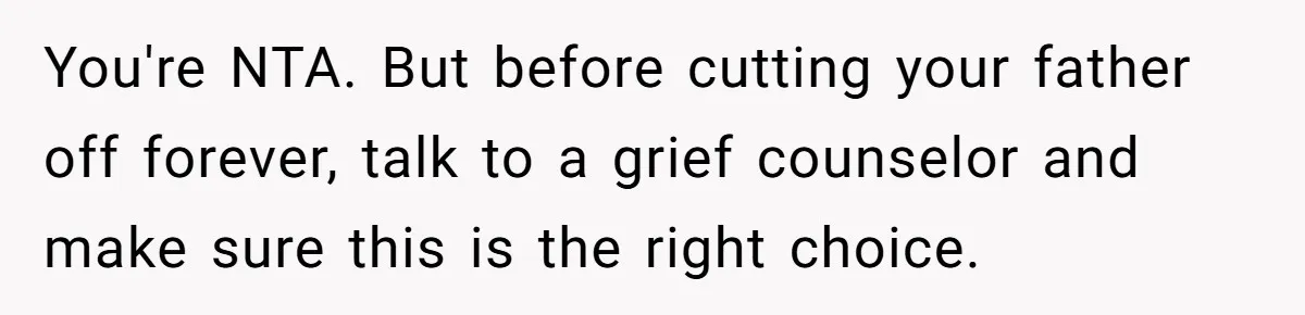 You're NTA. But before cutting your father off forever, talk to a grief counselor and make sure this is the right choice.