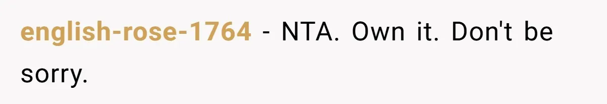 english-rose-1764 − NTA. Own it. Don't be sorry.