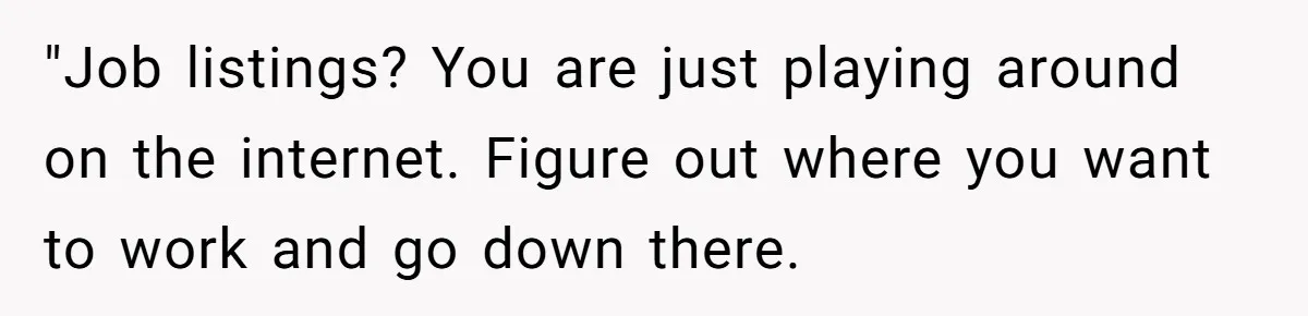 "Job listings? You are just playing around on the internet. Figure out where you want to work and go down there.