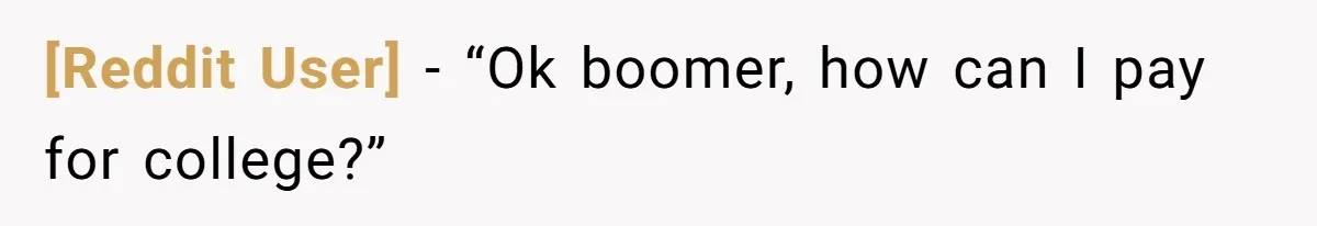 [Reddit User] − “Ok boomer, how can I pay for college?”