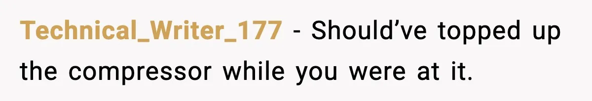 Technical_Writer_177 - Should’ve topped up the compressor while you were at it.