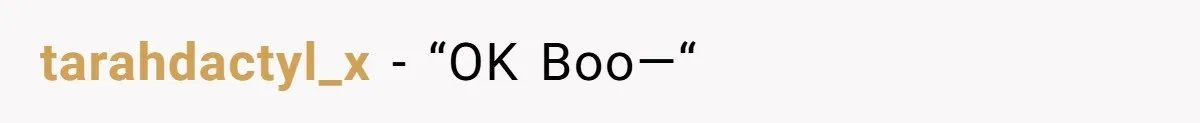 tarahdactyl_x − “OK Boo—“