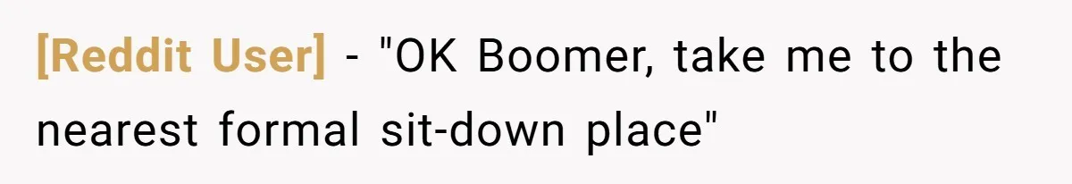 [Reddit User] − "OK Boomer, take me to the nearest formal sit-down place"