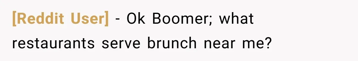 [Reddit User] − Ok Boomer; what restaurants serve brunch near me?