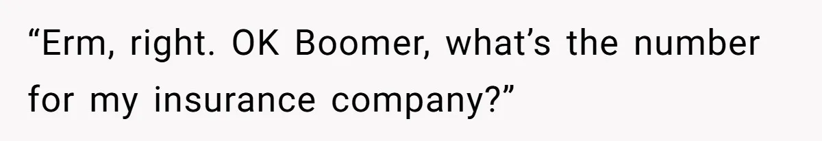 “Erm, right. OK Boomer, what’s the number for my insurance company?”
