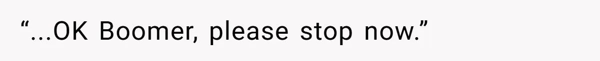 “...OK Boomer, please stop now.”