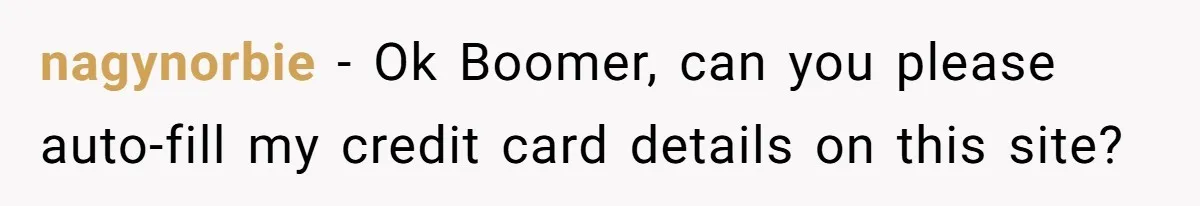 nagynorbie − Ok Boomer, can you please auto-fill my credit card details on this site?