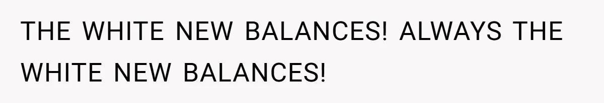 THE WHITE NEW BALANCES! ALWAYS THE WHITE NEW BALANCES!