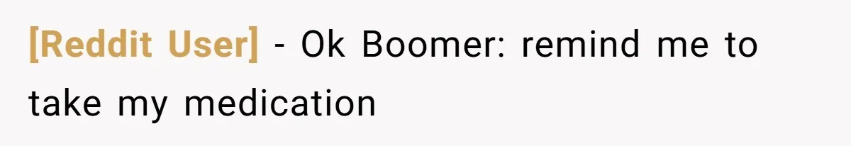 [Reddit User] − Ok Boomer: remind me to take my medication