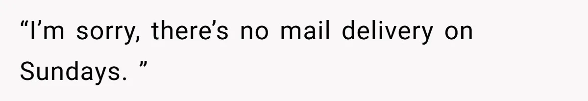 “I’m sorry, there’s no mail delivery on Sundays. ”