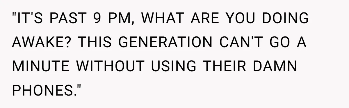 "IT'S PAST 9 PM, WHAT ARE YOU DOING AWAKE? THIS GENERATION CAN'T GO A MINUTE WITHOUT USING THEIR DAMN PHONES."