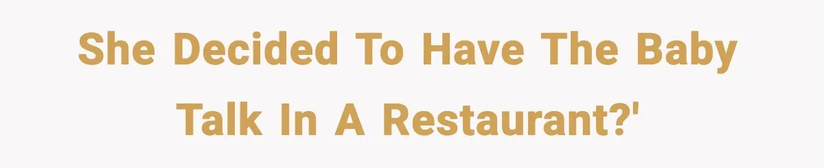 She decided to have the baby talk in a restaurant?'