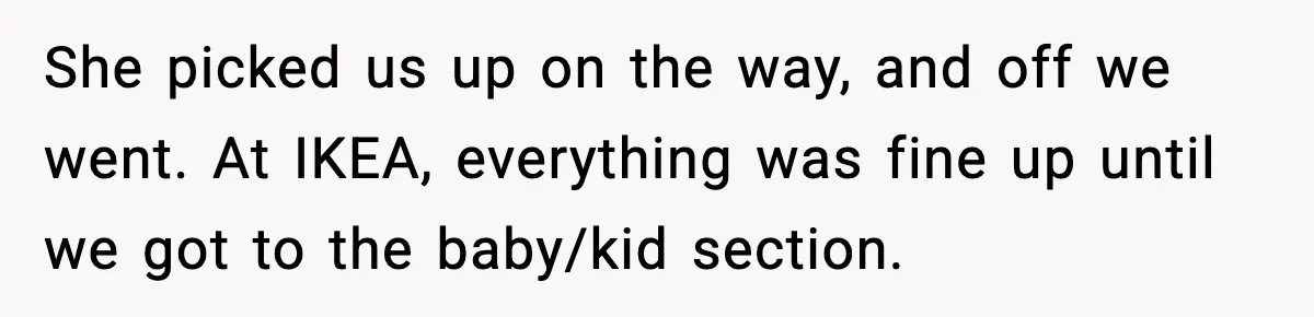 She picked us up on the way, and off we went. At IKEA, everything was fine up until we got to the baby/kid section.