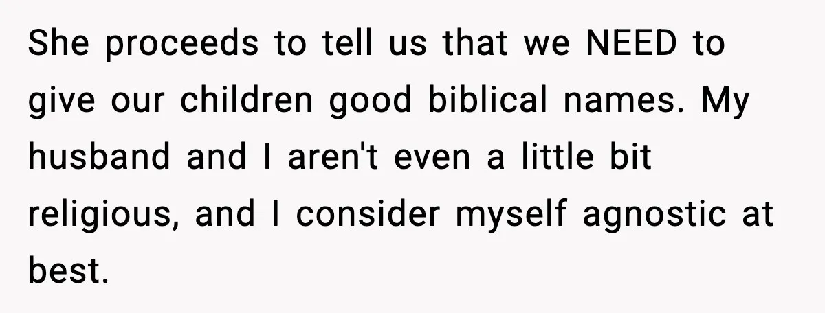 She proceeds to tell us that we NEED to give our children good biblical names. My husband and I aren't even a little bit religious, and I consider myself agnostic...