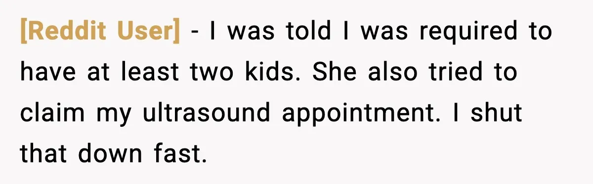 [Reddit User] - I was told I was required to have at least two kids. She also tried to claim my ultrasound appointment. I shut that down fast.