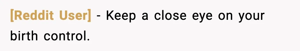 [Reddit User] - Keep a close eye on your birth control.