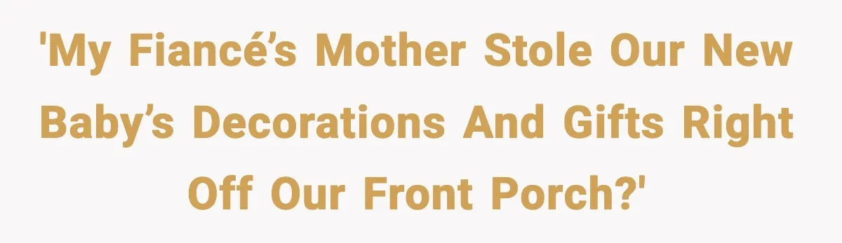'My fiancé’s mother stole our new baby’s decorations and gifts right off our front porch?'