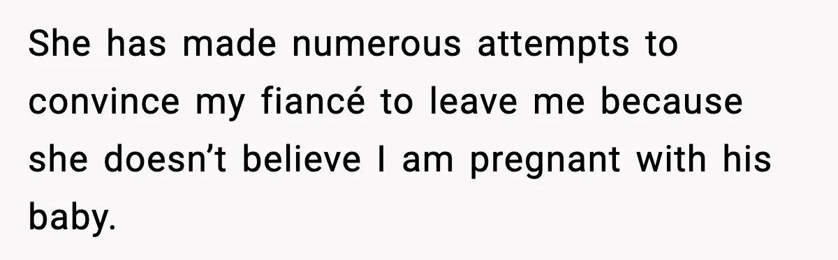 She has made numerous attempts to convince my fiancé to leave me because she doesn’t believe I am pregnant with his baby.