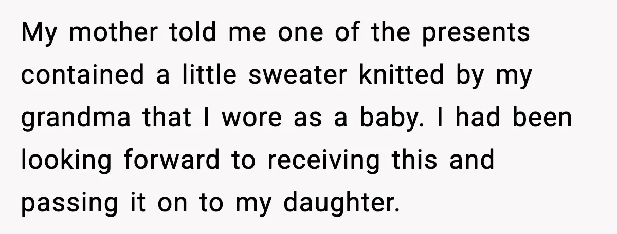 My mother told me one of the presents contained a little sweater knitted by my grandma that I wore as a baby. I had been looking forward to receiving this...