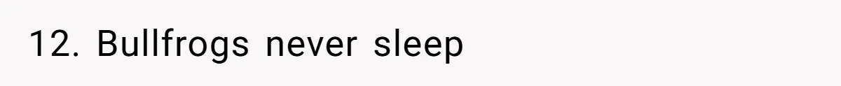 12. Bullfrogs never sleep