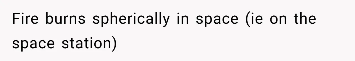 Fire burns spherically in space (ie on the space station)