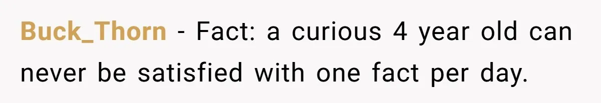 Buck_Thorn − Fact: a curious 4 year old can never be satisfied with one fact per day.