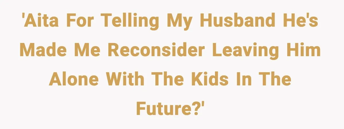 She Prepped a Week of Meals, He Ordered Takeout and Called It Parenting 'AITA for telling my husband he's made me reconsider leaving him alone with the kids in the future?'
