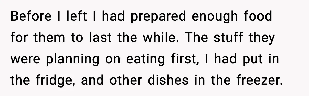 She Prepped a Week of Meals, He Ordered Takeout and Called It Parenting Before I left I had prepared enough food for them to last the while. The stuff they were planning on eating first, I had put in the fridge, and other...