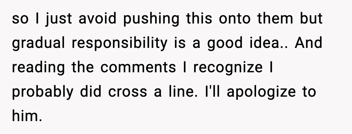 She Prepped a Week of Meals, He Ordered Takeout and Called It Parenting so I just avoid pushing this onto them but gradual responsibility is a good idea.. And reading the comments I recognize I probably did cross a line. I'll apologize to...