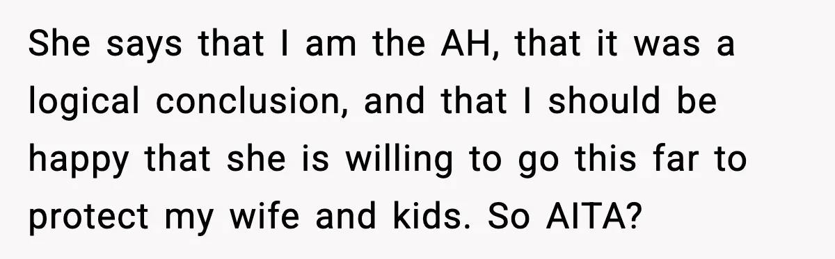She says that I am the AH, that it was a logical conclusion, and that I should be happy that she is willing to go this far to protect my...