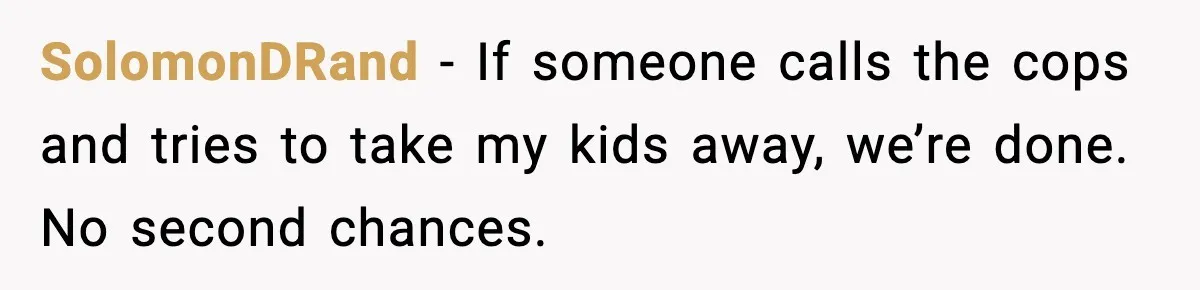 SolomonDRand - If someone calls the cops and tries to take my kids away, we’re done. No second chances.