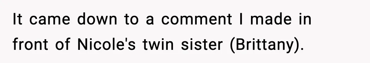 It came down to a comment I made in front of Nicole's twin sister (Brittany).