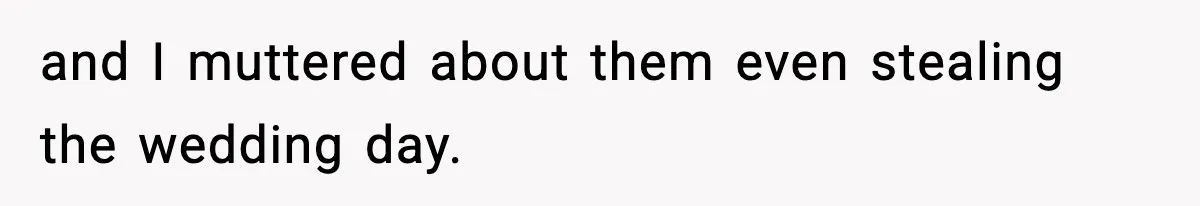and I muttered about them even stealing the wedding day.