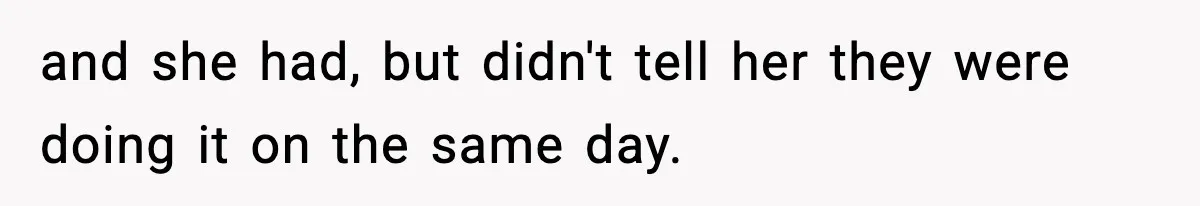 and she had, but didn't tell her they were doing it on the same day.
