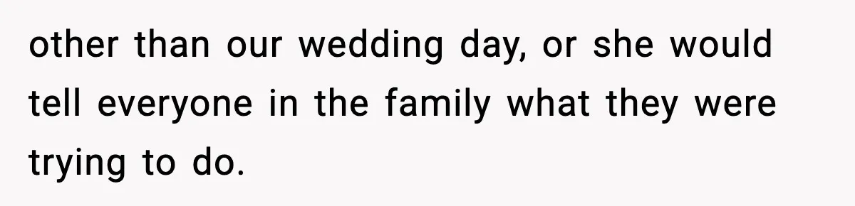 other than our wedding day, or she would tell everyone in the family what they were trying to do.