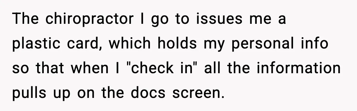 Man Refuses to Pay $10 ID Fee and Turns It Into a Three-Day Standoff The chiropractor I go to issues me a plastic card, which holds my personal info so that when I "check in" all the information pulls up on the docs screen.