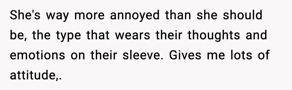 Man Refuses to Pay $10 ID Fee and Turns It Into a Three-Day Standoff She's way more annoyed than she should be, the type that wears their thoughts and emotions on their sleeve. Gives me lots of attitude,.