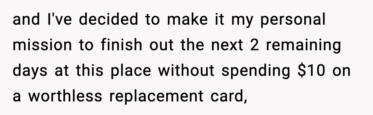 Man Refuses to Pay $10 ID Fee and Turns It Into a Three-Day Standoff and I've decided to make it my personal mission to finish out the next 2 remaining days at this place without spending $10 on a worthless replacement card,