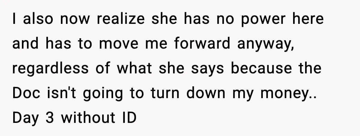 Man Refuses to Pay $10 ID Fee and Turns It Into a Three-Day Standoff I also now realize she has no power here and has to move me forward anyway, regardless of what she says because the Doc isn't going to turn down my...