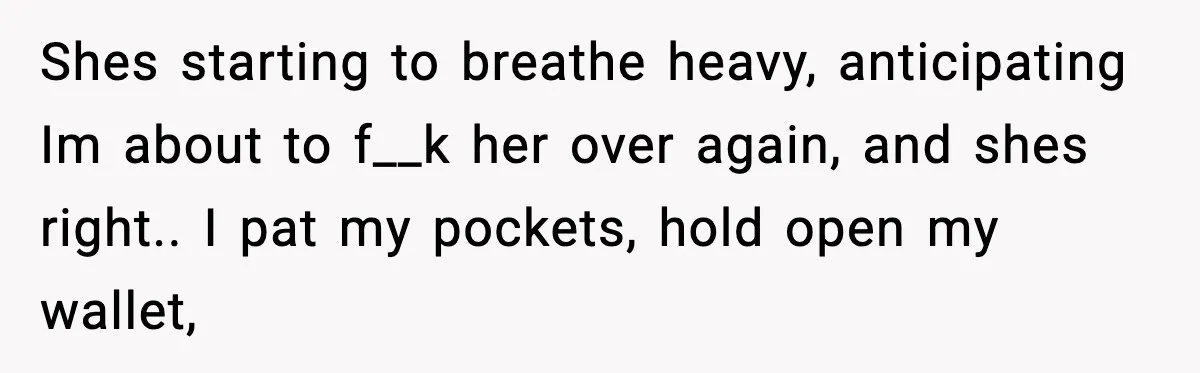 Man Refuses to Pay $10 ID Fee and Turns It Into a Three-Day Standoff Shes starting to breathe heavy, anticipating Im about to f__k her over again, and shes right.. I pat my pockets, hold open my wallet,
