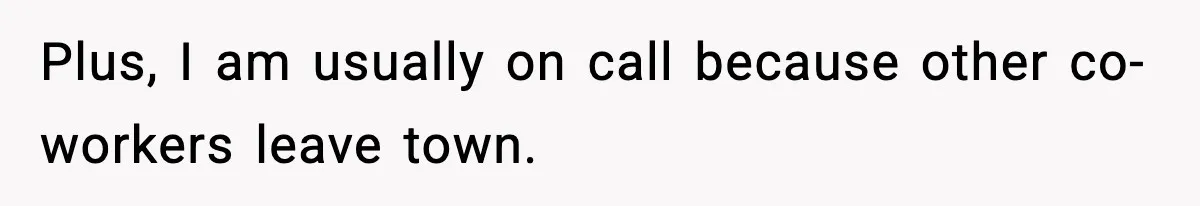 Plus, I am usually on call because other co-workers leave town.