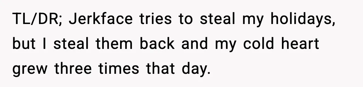 TL/DR; Jerkface tries to steal my holidays, but I steal them back and my cold heart grew three times that day.