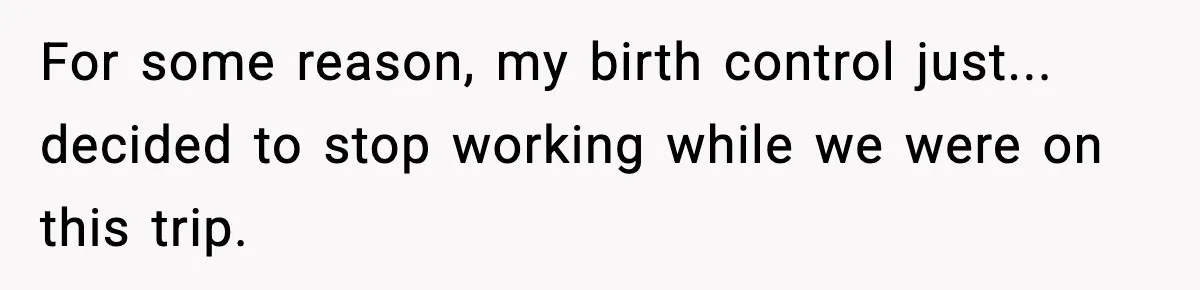 For some reason, my birth control just... decided to stop working while we were on this trip.